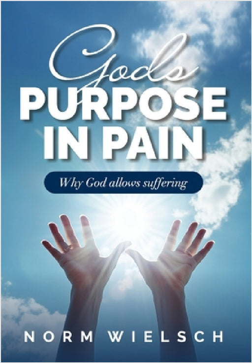 God's Purpose in Pain: Why God Allows Suffering by Norm Wielsch