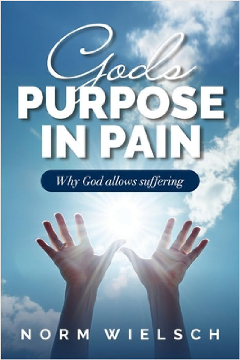 God's Purpose in Pain: Why God Allows Suffering by Norm Wielsch
