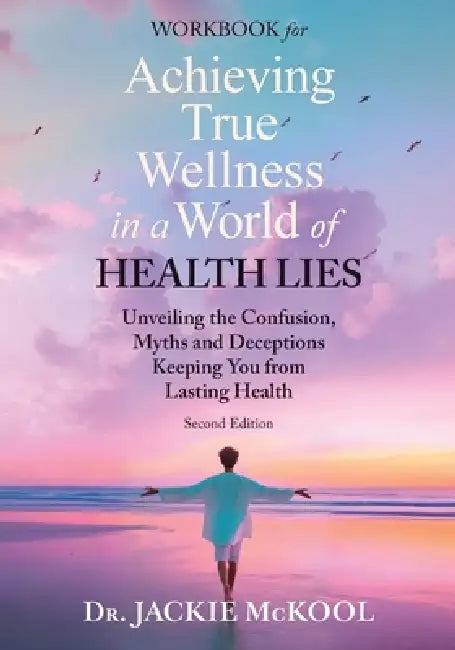 Achieving True Wellness in a World of Health Lies Workbook: Unveiling the Confusion, Myths, and Deceptions Keeping You from Lasting Health by Jackie McKool
