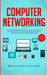 Computer Networking: The Complete Beginner's Guide to Learning the Basics of Network Security, Computer Architecture, Wireless Technology a by Benjamin Walker