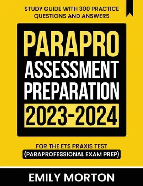 ParaPro Assessment Preparation 2023-2024: Study Guide with 300 Practice Questions and Answers for the ETS Praxis Test (Paraprofessional Exam Prep) by Emily Morton
