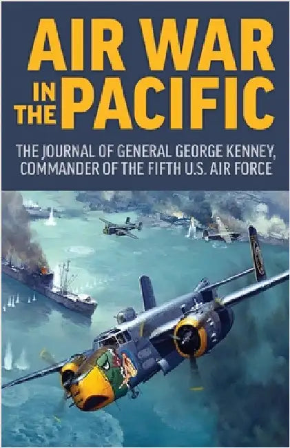 Air War in the Pacific: The Journal of General George Kenney, Commander of the Fifth US Air Force by Kenney, George
