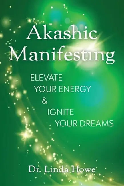 Akashic Manifesting: Elevate Your Energy & Ignite Your Dreams by Linda Howe