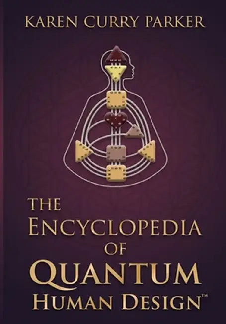 The Encyclopedia of Quantum Human Design by Karen Curry Parker