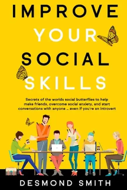 Improve Your Social Skills: Secrets of the World's Social Butterflies to Help Make Friends, Overcome Social Anxiety, and Start Conversations With by Smith Desmond