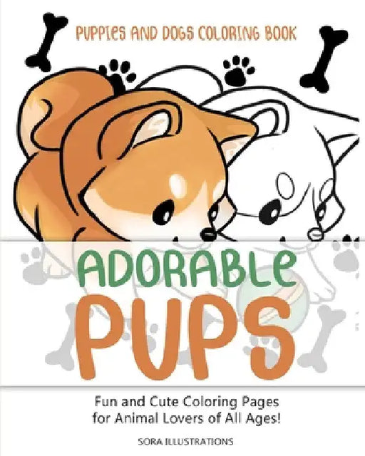 Puppies and Dogs Coloring Book: Adorable Pups! Fun and Cute Coloring Pages for Animal Lovers of All Ages! by Sora Illustrations