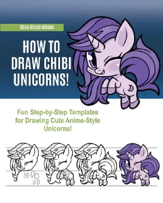 How to Draw Chibi Unicorns: Fun Step-by-Step Templates for Drawing Cute Anime-Style Unicorns! by Sora Illustrations