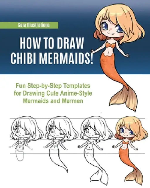 How to Draw Chibi Mermaids: Fun Step-by-Step Templates for Drawing Cute Anime-Style Mermaids and Mermen by Sora Illustrations
