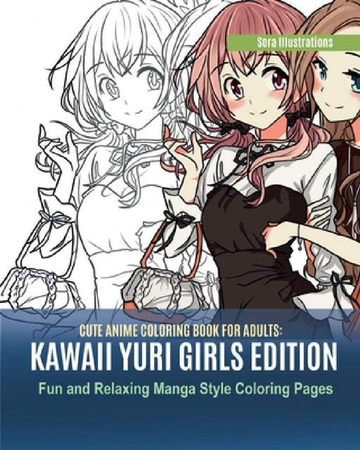 Cute Anime Coloring Book for Adults: Kawaii Yuri Girls Edition. Fun and Relaxing Manga Style Coloring Pages by Sora Illustrations