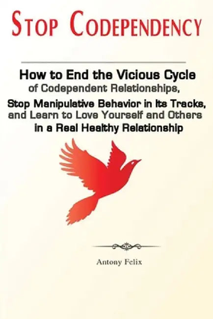 Stop Codependency: How to End the Vicious Cycle of Codependent Relationships, Stop Manipulative Behavior in Its Tracks, and Learn to Love by Felix Antony