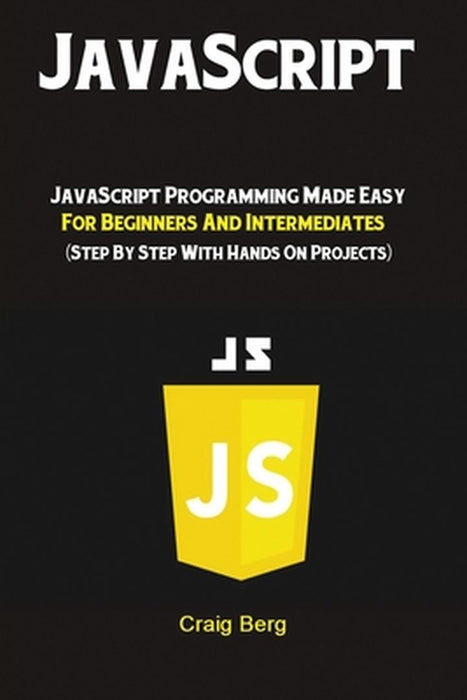 JavaScript: JavaScript Programming Made Easy for Beginners & Intermediates (Step By Step With Hands On by Craig, Berg