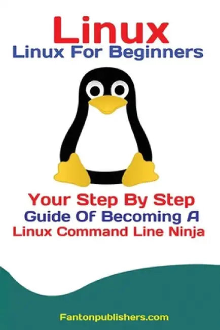 Linux: Linux For Beginners Your Step By Step Guide Of Becoming A Linux Command Line Ninja by Publishers Fanton