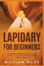 Lapidary for Beginners: Comprehensive Step By Step Blueprint to Lapidary Processes - Tumbling, Cutting, Cabbing, Carving, and Faceting For Beginners by William Mark