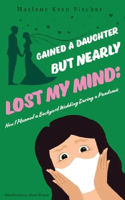 Gained a Daughter But Nearly Lost My Mind: How I Planned a Backyard Wedding During a Pandemic by Marlene Kern Fischer