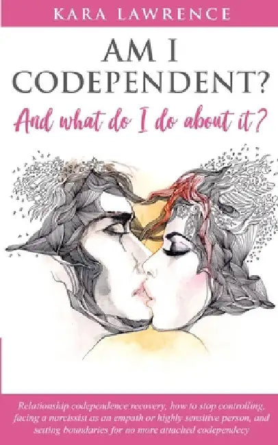 AM I CODEPENDENT? And What Do I Do About It?: Relationship Codependence Recovery Guide by Kara Lawrence
