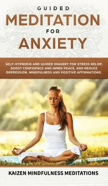 Guided Meditation for Anxiety: Self-Hypnosis and Guided Imagery for Stress Relief, Boost Confidence and Inner Peace, and Reduce Depression with Mindf by Kaizen Mindfulness Meditations