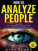 How to Analyze People: 3 Books in 1 - How to Master the Art of Reading and Influencing Anyone Instantly Using Body Language, Human Psychology by Ryan James