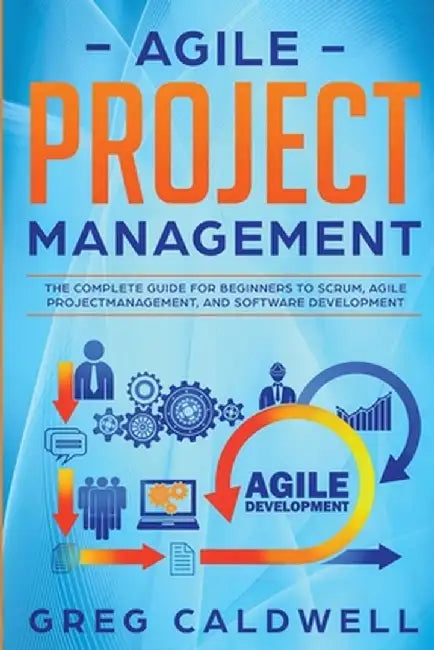 Agile Project Management: The Complete Guide for Beginners to Scrum, Agile Project Management, and Software Development (Lean Guides with Scrum, by Greg Caldwell