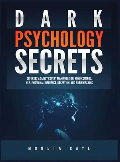 Dark Psychology Secrets: Defenses Against Covert Manipulation, Mind Control, NLP, Emotional Influence, Deception, and Brainwashing by Moneta Raye