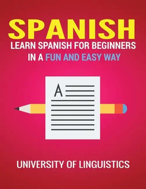 Spanish: Learn Spanish for Beginners in a Fun and Easy Way Including Pronunciation, Spanish Grammar, Reading, and Writing, Plus by University of Linguistics