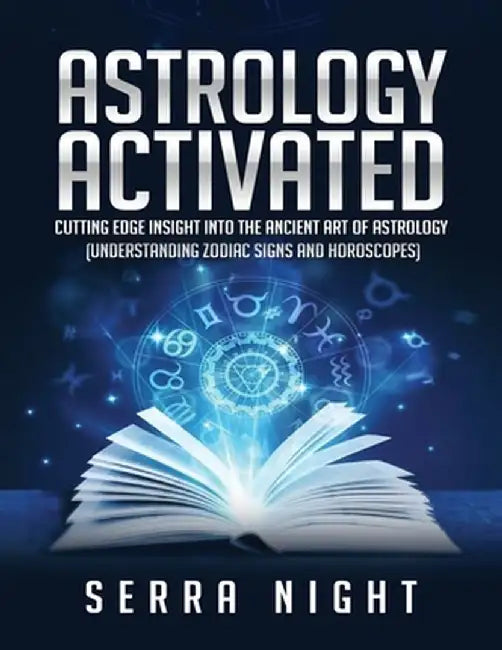 Astrology Activated: Cutting Edge Insight Into the Ancient Art of Astrology (Understanding Zodiac Signs and Horoscopes) by Serra Night