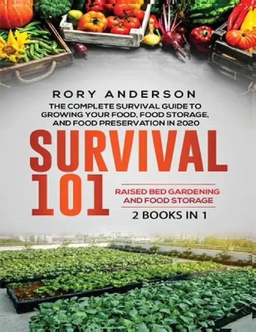 Survival 101 Raised Bed Gardening AND Food Storage: The Complete Survival Guide To Growing Your Own Food, Food Storage And Food Preservation in 2020 by Rory Anderson