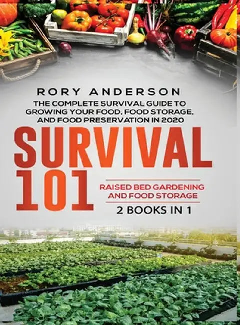 Survival 101 Raised Bed Gardening AND Food Storage: The Complete Survival Guide To Growing Your Own Food, Food Storage And Food Preservation in 2020 by Rory Anderson