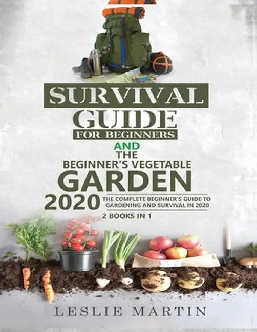 Survival Guide for Beginners AND The Beginner's Vegetable Garden 2020: The Complete Beginner's Guide to Gardening and Survival in 2020 by Leslie Martin