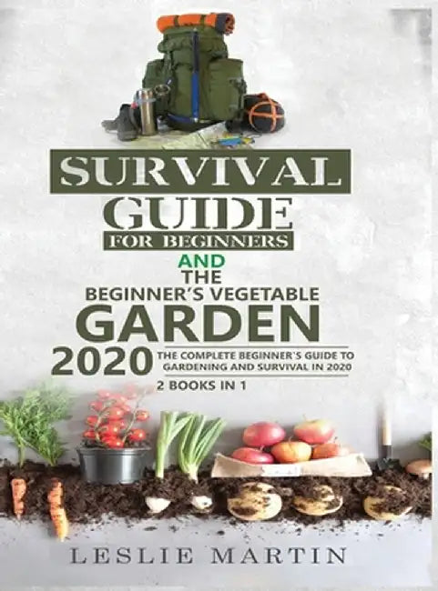 Survival Guide for Beginners and The Beginner's Vegetable Garden 2020: The Complete Beginner's Guide to Gardening and Survival in 2020 by Leslie Martin