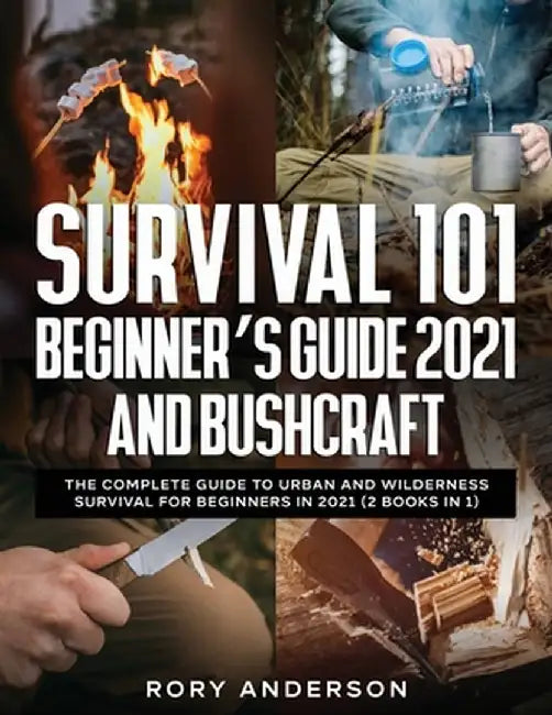 Survival 101 Beginner's Guide 2021 AND Bushcraft: The Complete Guide To Urban And Wilderness Survival For Beginners in 2021 (2 Books In 1) by Rory Anderson