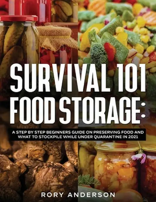 Survival 101 Food Storage: A Step by Step Beginners Guide on Preserving Food and What to Stockpile While Under Quarantine in 2021 by Rory Anderson