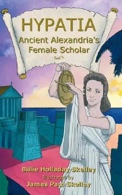 Hypatia - Ancient Alexandria's Female Scholar by Billie Holladay Skelley