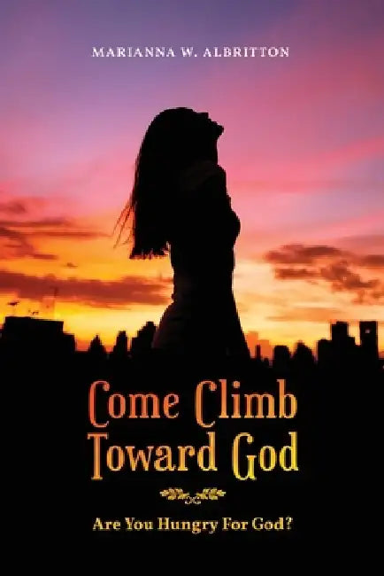 Come Climb Toward God: Are you Hungry for God? by Marianna W. Albritton