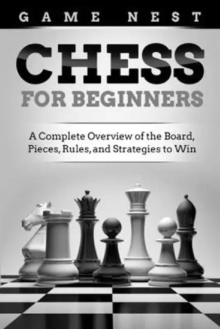 Chess for Beginners: A Complete Overview of the Board, Pieces, Rules, and Strategies to Win by Game Nest