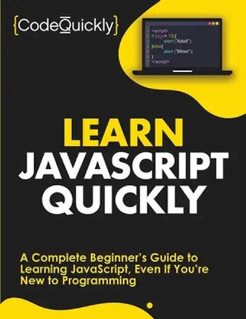 Learn JavaScript Quickly: A Complete Beginner's Guide to Learning JavaScript, Even If You're New to Programming by Code Quickly