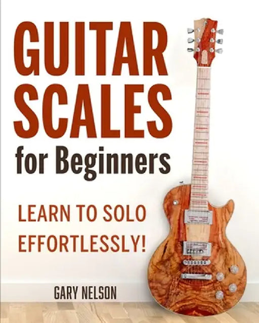 Guitar Scales for Beginners: Learn to Solo Effortlessly! by Gary Nelson