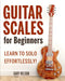 Guitar Scales for Beginners: Learn to Solo Effortlessly! by Gary Nelson