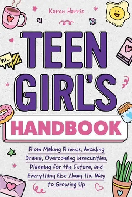 Teen Girl's Handbook: From Making Friends, Avoiding Drama, Overcoming Insecurities, Planning for the Future, and Everything Else Along the Way to Grow by Harris, Karen