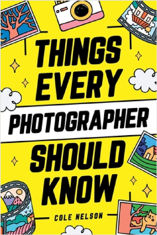 Things Every Photographer Should Know: Mastering Composition, Lighting, Lenses, Focus, Editing, Posing, Storytelling, Color Theory, Exposure, and Much by Cole Nelson