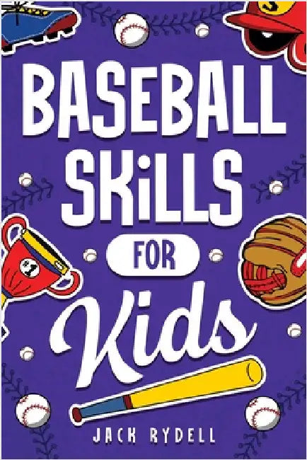 Baseball Skills for Kids: Essential Skills, Drills, and Tips to Play Like a Pro! by Rydell, Jack