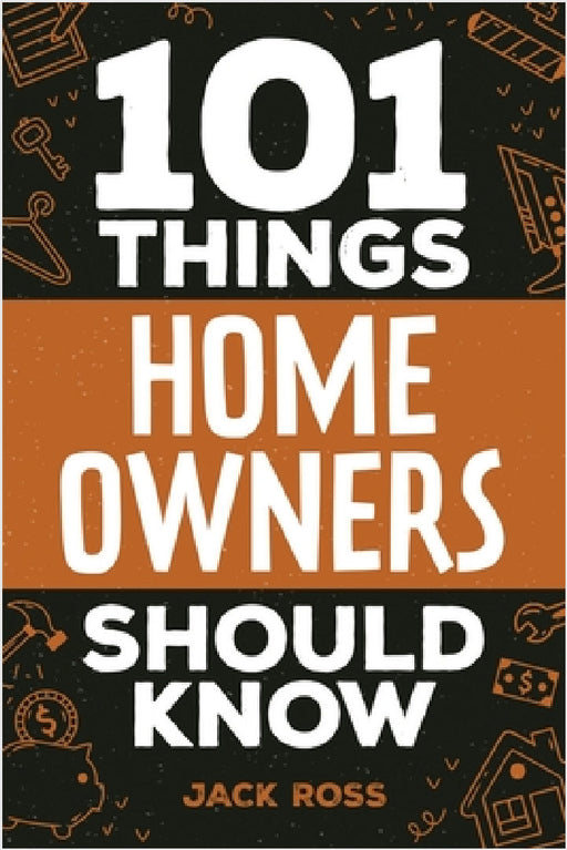 101 Things Home Owners Should Know: Expert Advice for Buying, Maintaining, and Improving Your Home by Jack Ross