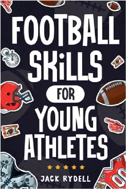 Football Skills for Young Athletes: Master Passing, Catching, Tackling, Running, Defense, and So Much More! by Rydell, Jack