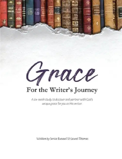 Grace for the Writer's Journey: A six-week study to discover and partner with God's unique grace for you as His writer. by Laurel Thomas, Janice Buswell