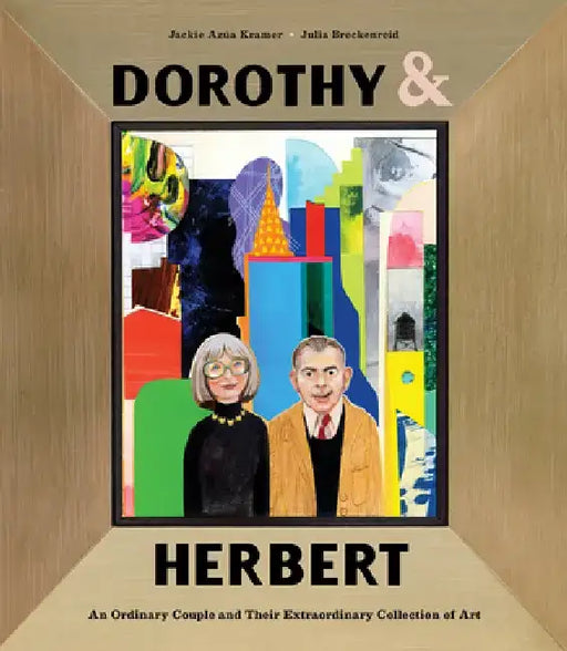 Dorothy & Herbert: An Ordinary Couple and Their Extraordinary Collection of Art by Jackie Azúa Kramer