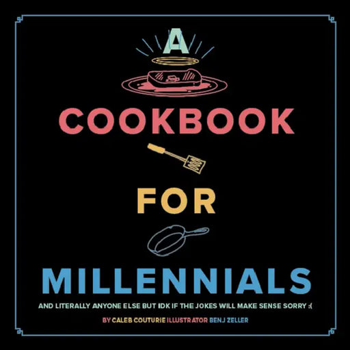 A Cookbook for Millennials: And Literally Anyone Else But Idk If the Jokes Will Make Sense Sorry: ( by Caleb Couturie, Benj Zeller