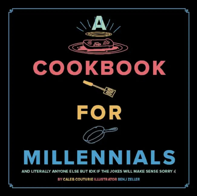 A Cookbook for Millennials: And Literally Anyone Else But Idk If the Jokes Will Make Sense Sorry: ( by Caleb Couturie, Benj Zeller