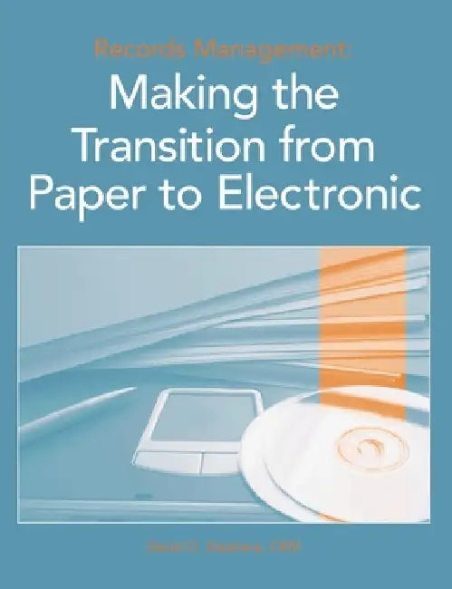 Records Management: Making the Transition from Paper to Electronic by David O. Stephens Crm