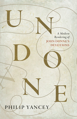 Undone: A Modern Rendering of John Donne's Devotions by Philip Yancey