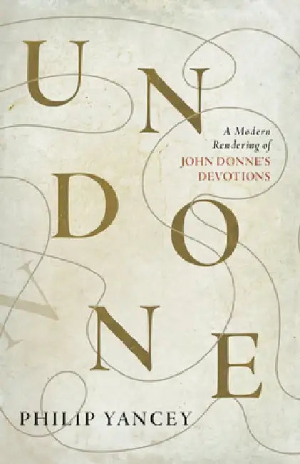 Undone: A Modern Rendering of John Donne's Devotions by Philip Yancey