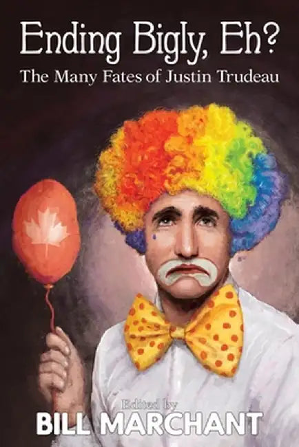 Ending Bigly, Eh?: The Many Fates of Justin Trudeau by Bill Marchant
